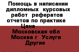 Помощь в написании дипломных, курсовых работ, рефератов, отчетов по практике › Цена ­ 1 000 - Московская обл., Москва г. Услуги » Другие   